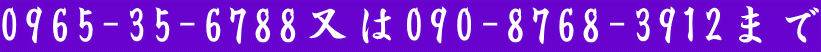 0965-35-6788又は090-8768-3912まで