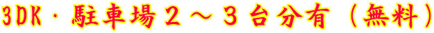 3DK・駐車場２～３台分有（無料）