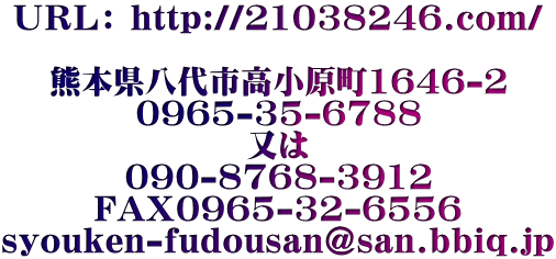 �t�q�k�F http://21038246.com/  �F�{������s��������1646-2 0965-35-6788 ���� 090-8768-3912 FAX0965-32-6556 syouken-fudousan@san.bbiq.jp